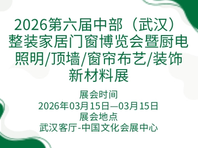 2026第六届中部（武汉）整装家居门窗博览会暨厨电照明/顶墙/窗帘布艺/装饰新材料展